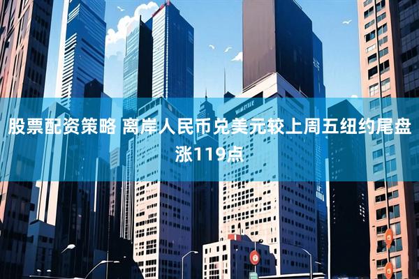 股票配资策略 离岸人民币兑美元较上周五纽约尾盘涨119点