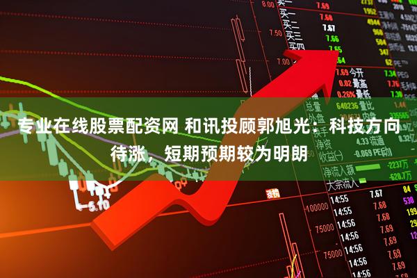 股票配资知识联系方式 和讯投顾陈雨晴：5月份市场环境明显优于4月，关注个股性机会