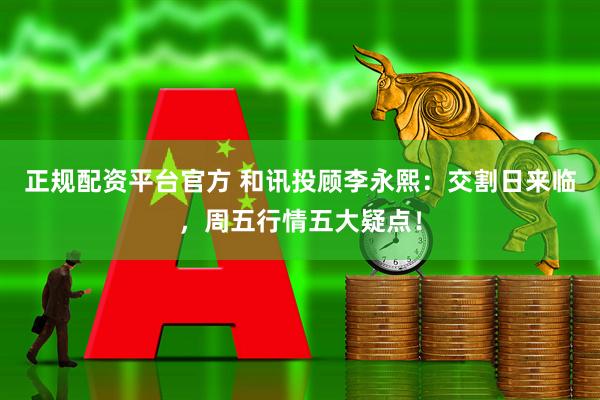 正规配资平台官方 和讯投顾李永熙：交割日来临，周五行情五大疑点！