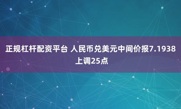 正规杠杆配资平台 人民币兑美元中间价报7.1938 上调25点