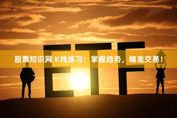 股票知识网 K线练习：掌握趋势，精准交易！