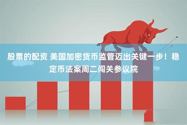 股票的配资 美国加密货币监管迈出关键一步！稳定币法案周二闯关参议院