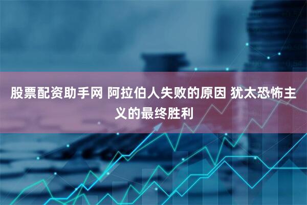 股票配资助手网 阿拉伯人失败的原因 犹太恐怖主义的最终胜利