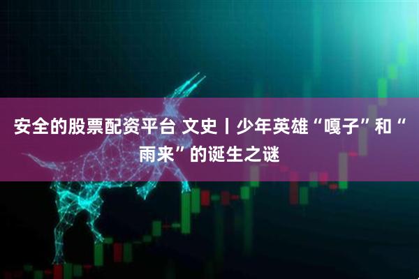 安全的股票配资平台 文史丨少年英雄“嘎子”和“雨来”的诞生之谜