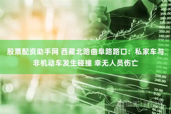 股票配资助手网 西藏北路曲阜路路口：私家车与非机动车发生碰撞 幸无人员伤亡