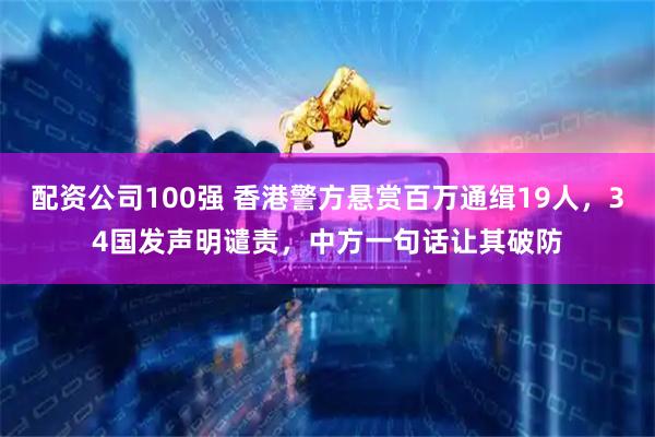 配资公司100强 香港警方悬赏百万通缉19人，34国发声明谴责，中方一句话让其破防