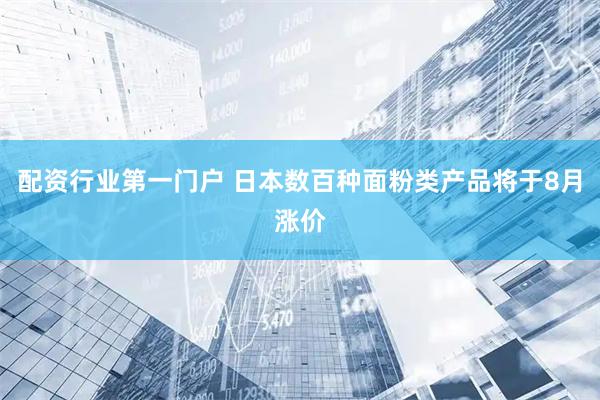 配资行业第一门户 日本数百种面粉类产品将于8月涨价