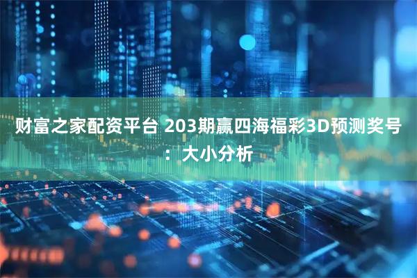 财富之家配资平台 203期赢四海福彩3D预测奖号：大小分析